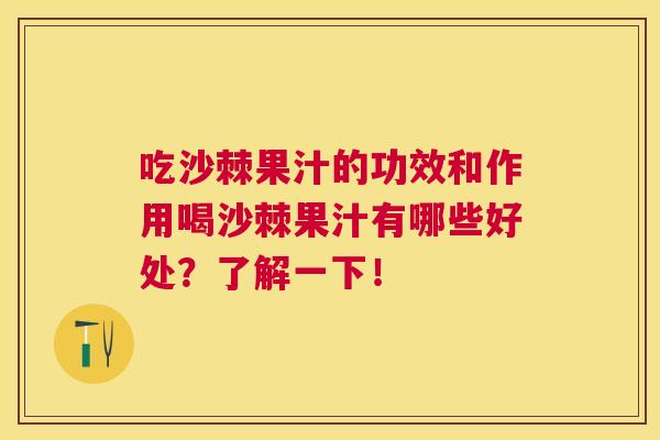 吃沙棘果汁的功效和作用喝沙棘果汁有哪些好处？了解一下！