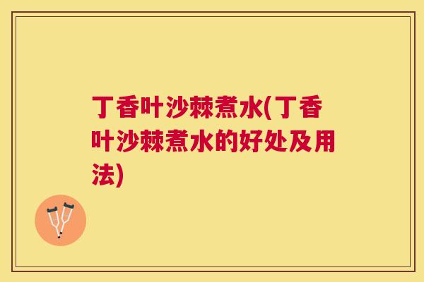 丁香叶沙棘煮水(丁香叶沙棘煮水的好处及用法)