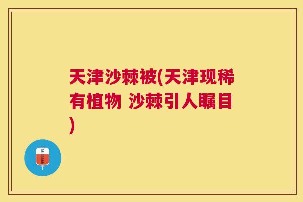 天津沙棘被(天津现稀有植物 沙棘引人瞩目)
