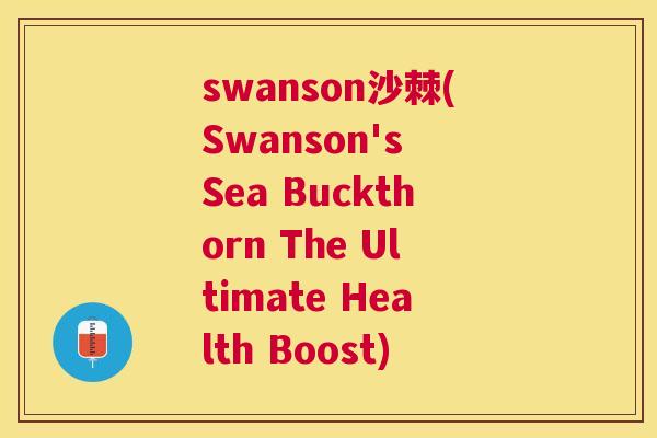 swanson沙棘(Swanson's Sea Buckthorn The Ultimate Health Boost)