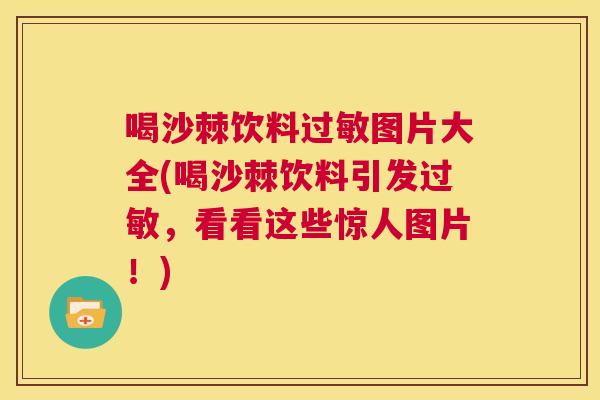 喝沙棘饮料过敏图片大全(喝沙棘饮料引发过敏，看看这些惊人图片！)