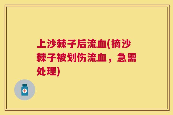 上沙棘子后流血(摘沙棘子被划伤流血，急需处理)