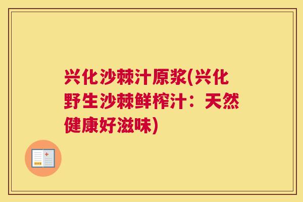 兴化沙棘汁原浆(兴化野生沙棘鲜榨汁：天然健康好滋味)