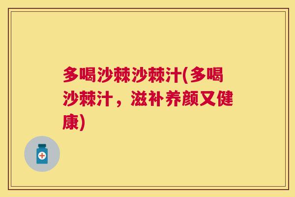 多喝沙棘沙棘汁(多喝沙棘汁，滋补养颜又健康)