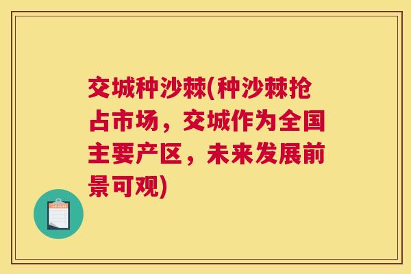 交城种沙棘(种沙棘抢占市场，交城作为全国主要产区，未来发展前景可观)