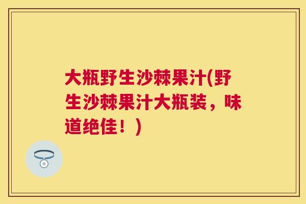 大瓶野生沙棘果汁(野生沙棘果汁大瓶装，味道绝佳！)