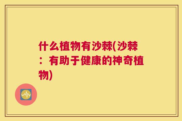 什么植物有沙棘(沙棘：有助于健康的神奇植物)