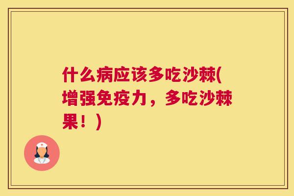 什么病应该多吃沙棘(增强免疫力，多吃沙棘果！)