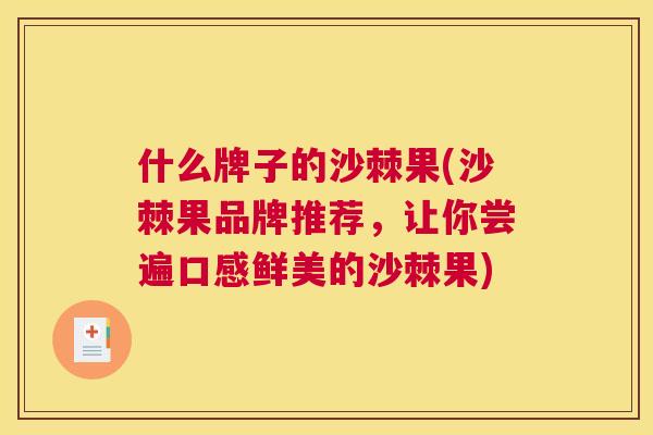 什么牌子的沙棘果(沙棘果品牌推荐，让你尝遍口感鲜美的沙棘果)