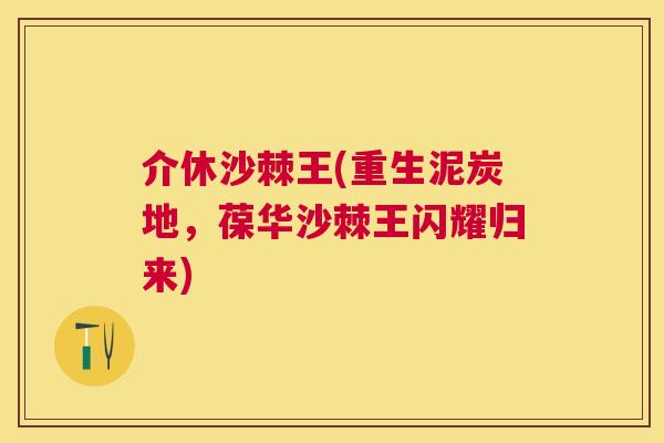 介休沙棘王(重生泥炭地，葆华沙棘王闪耀归来)