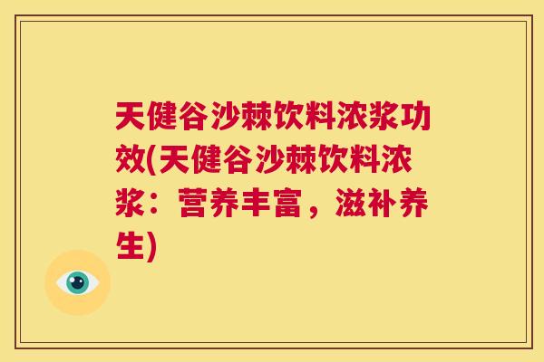 天健谷沙棘饮料浓浆功效(天健谷沙棘饮料浓浆：营养丰富，滋补养生)