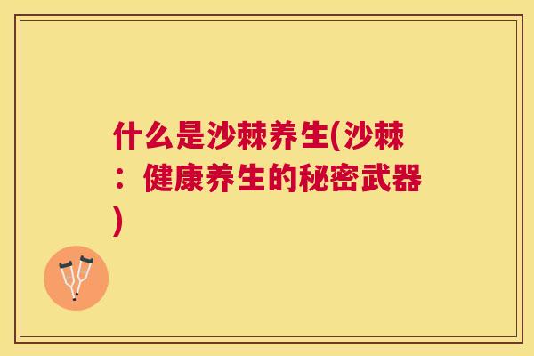 什么是沙棘养生(沙棘：健康养生的秘密武器)