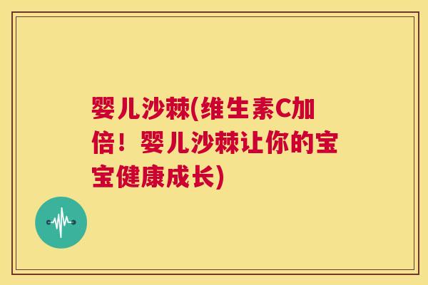 婴儿沙棘(维生素C加倍！婴儿沙棘让你的宝宝健康成长)