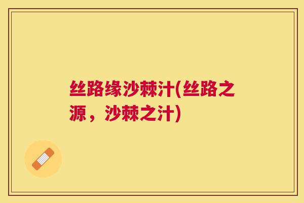 丝路缘沙棘汁(丝路之源，沙棘之汁)