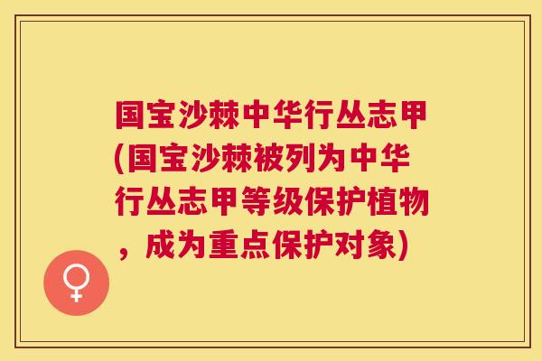 国宝沙棘中华行丛志甲(国宝沙棘被列为中华行丛志甲等级保护植物，成为重点保护对象)