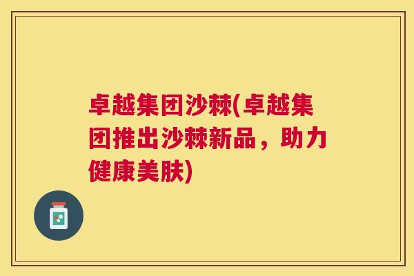 卓越集团沙棘(卓越集团推出沙棘新品，助力健康美肤)