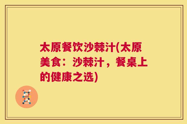 太原餐饮沙棘汁(太原美食:沙棘汁,餐桌上的健康之选) 太原餐饮沙棘汁(太原美食:沙棘汁,餐桌上的健康之选)