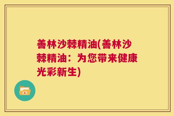 善林沙棘精油(善林沙棘精油：为您带来健康光彩新生)