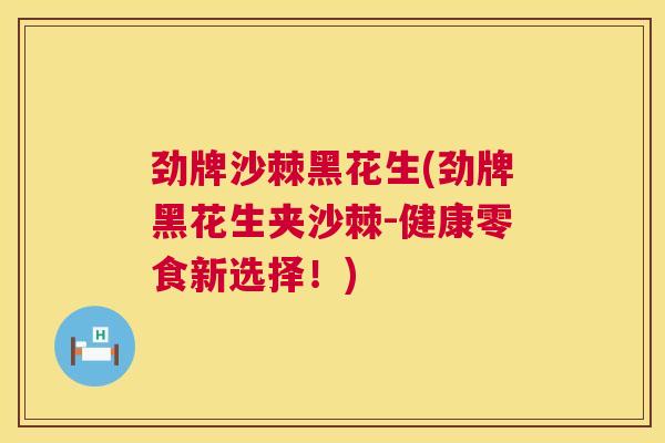 劲牌沙棘黑花生(劲牌黑花生夹沙棘-健康零食新选择！)