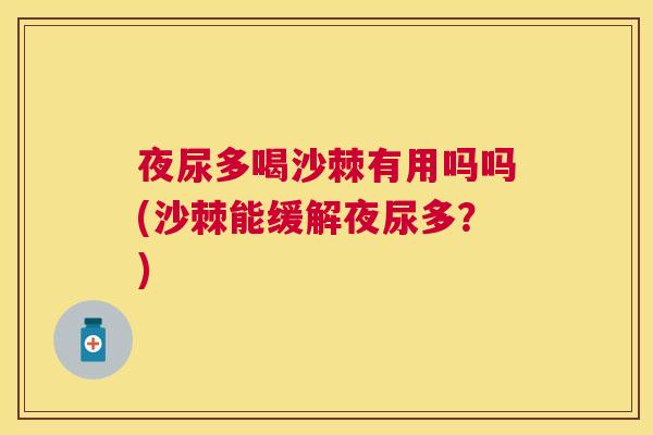 夜尿多喝沙棘有用吗吗(沙棘能缓解夜尿多？)