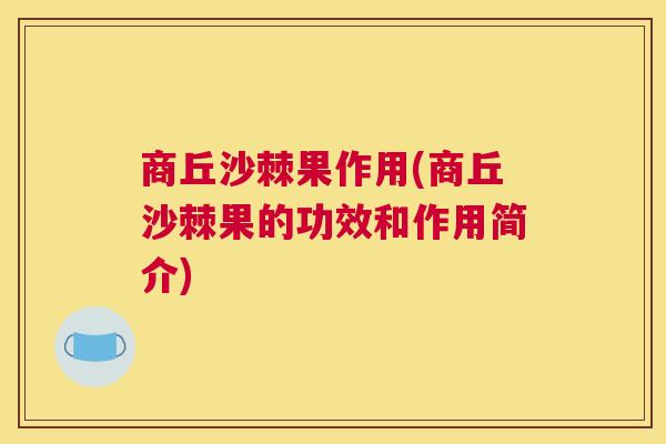 商丘沙棘果作用(商丘沙棘果的功效和作用简介)