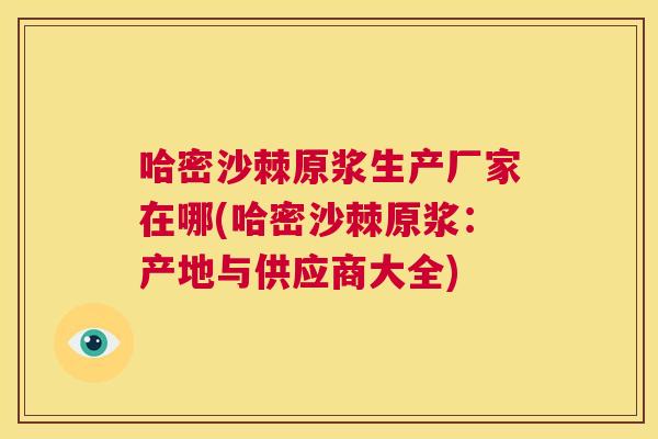 哈密沙棘原浆生产厂家在哪(哈密沙棘原浆：产地与供应商大全)
