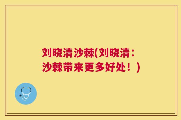 刘晓清沙棘(刘晓清：沙棘带来更多好处！)