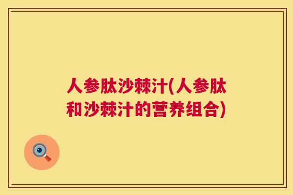 人参肽沙棘汁(人参肽和沙棘汁的营养组合)