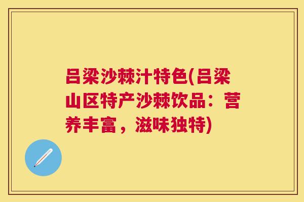 吕梁沙棘汁特色(吕梁山区特产沙棘饮品：营养丰富，滋味独特)