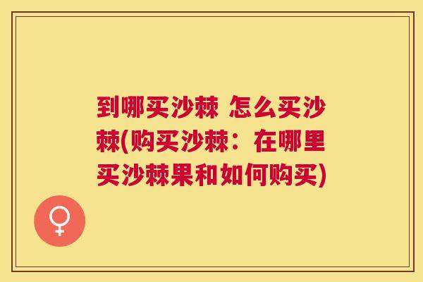 到哪买沙棘 怎么买沙棘(购买沙棘：在哪里买沙棘果和如何购买)
