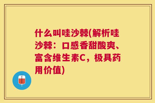什么叫哇沙棘(解析哇沙棘：口感香甜酸爽、富含维生素C，极具药用价值)