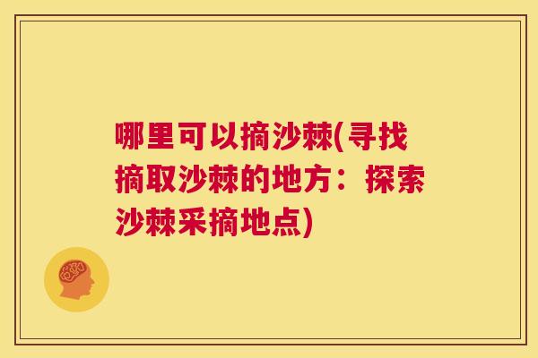 哪里可以摘沙棘(寻找摘取沙棘的地方：探索沙棘采摘地点)
