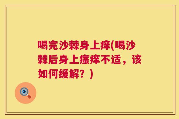 喝完沙棘身上痒(喝沙棘后身上瘙痒不适，该如何缓解？)