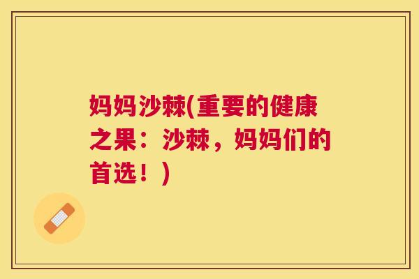妈妈沙棘(重要的健康之果：沙棘，妈妈们的首选！)