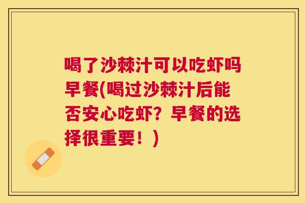 喝了沙棘汁可以吃虾吗早餐(喝过沙棘汁后能否安心吃虾？早餐的选择很重要！)