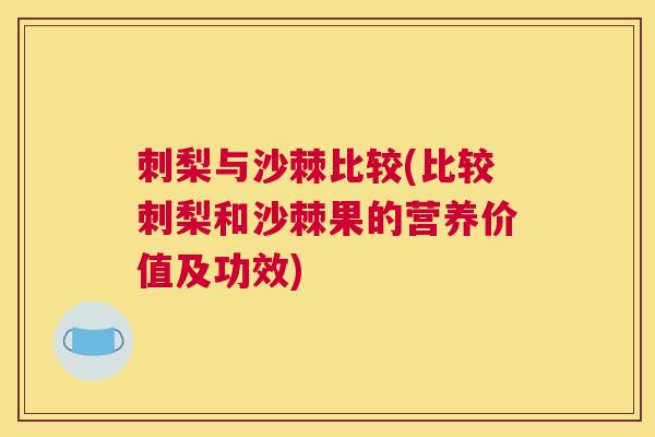 刺梨与沙棘比较(比较刺梨和沙棘果的营养价值及功效)