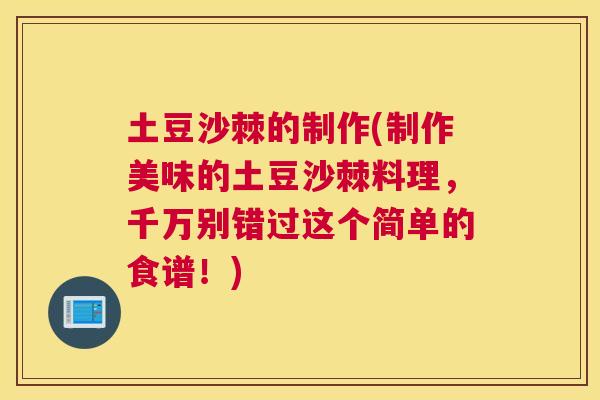 土豆沙棘的制作(制作美味的土豆沙棘料理，千万别错过这个简单的食谱！)