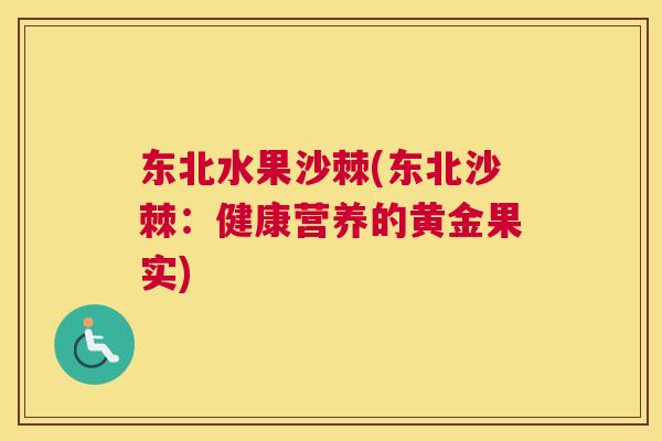 东北水果沙棘(东北沙棘：健康营养的黄金果实)