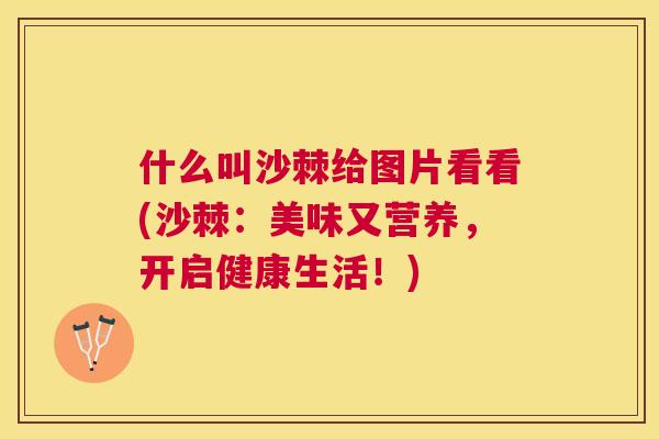 什么叫沙棘给图片看看(沙棘：美味又营养，开启健康生活！)