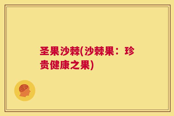 圣果沙棘(沙棘果：珍贵健康之果)