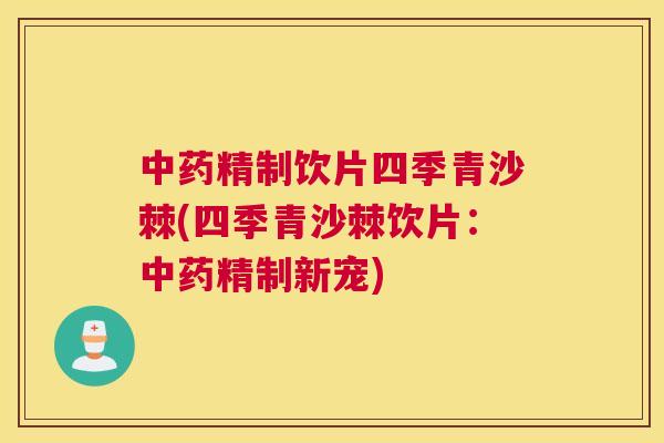 中药精制饮片四季青沙棘(四季青沙棘饮片：中药精制新宠)