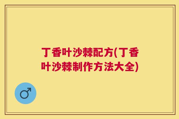 丁香叶沙棘配方(丁香叶沙棘制作方法大全)