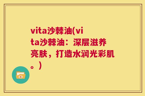 vita沙棘油(vita沙棘油：深层滋养亮肤，打造水润光彩肌。)