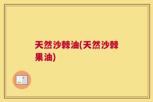 天然沙棘油(天然沙棘果油)