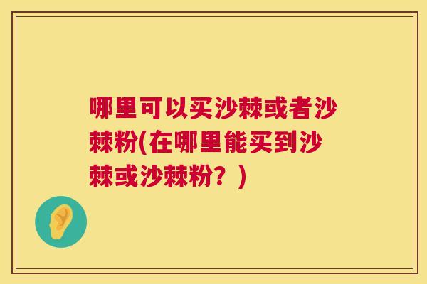 哪里可以买沙棘或者沙棘粉(在哪里能买到沙棘或沙棘粉？)