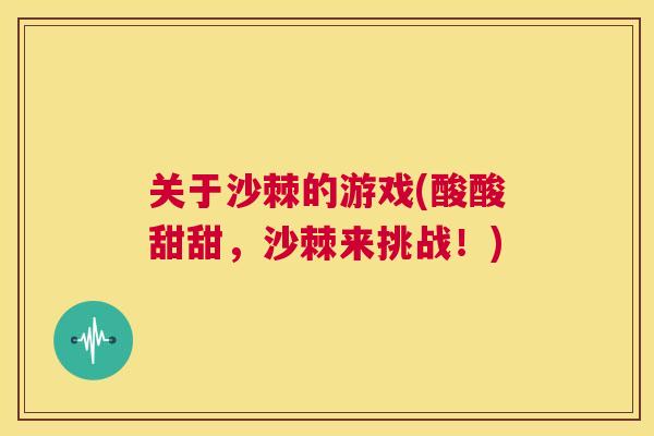关于沙棘的游戏(酸酸甜甜，沙棘来挑战！)