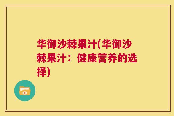 华御沙棘果汁(华御沙棘果汁：健康营养的选择)