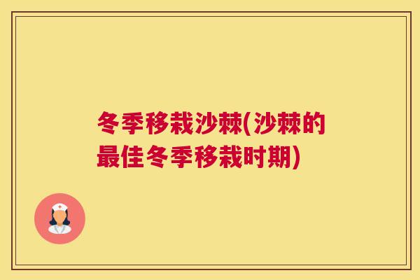 冬季移栽沙棘(沙棘的最佳冬季移栽时期)