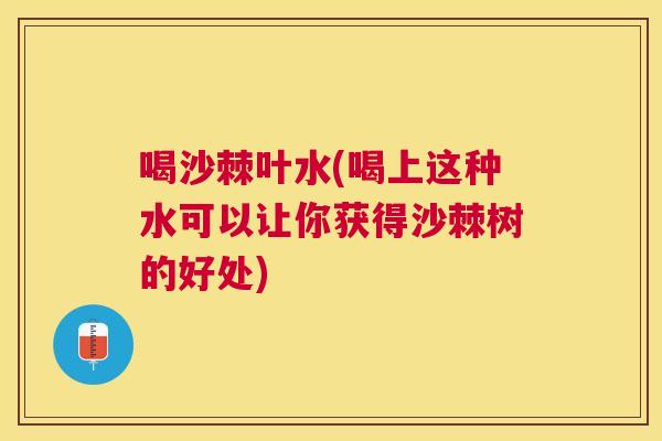 喝沙棘叶水(喝上这种水可以让你获得沙棘树的好处)