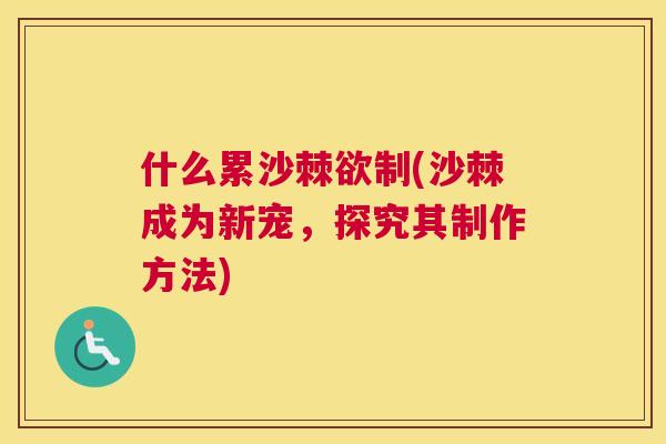 什么累沙棘欲制(沙棘成为新宠，探究其制作方法)